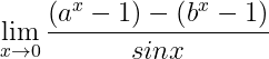 \dpi{150} \lim_{x\rightarrow 0}\frac{\left (a^{x}-1 \right )-\left (b^{x}-1 \right )}{sinx}